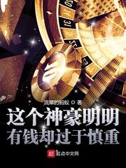 这个神豪明明有钱却过于慎重小说txt免费