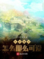 我的媳妇怎么那么可爱小说免费阅读全文