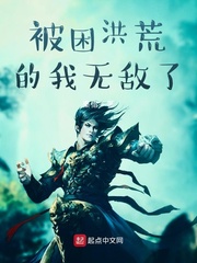 被困洪荒的我无敌了txt小说免费阅读最新章节