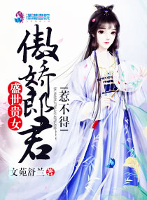 盛世贵女:傲娇郎君惹不得小说阅读免费全文