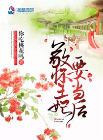 敬怀王妃要当后txt小说免费阅读无弹窗