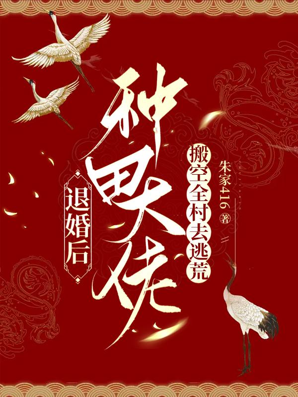 退婚后种田大佬搬空全村去逃荒 朱家416